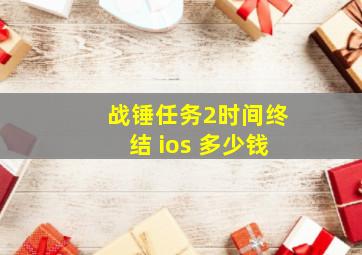 战锤任务2时间终结 ios 多少钱